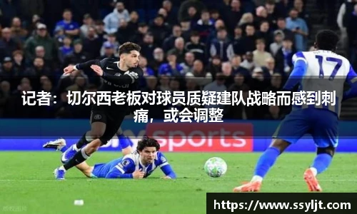 记者：切尔西老板对球员质疑建队战略而感到刺痛，或会调整